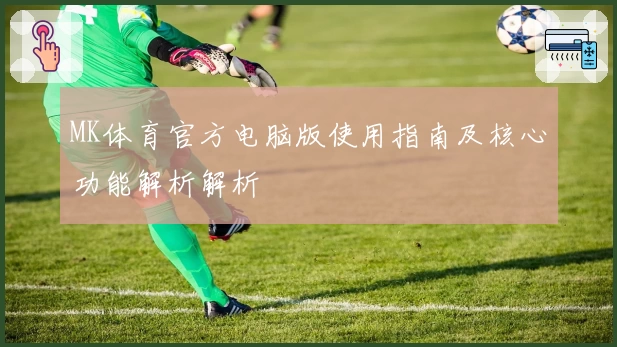 MK体育官方电脑版使用指南及核心功能解析解析