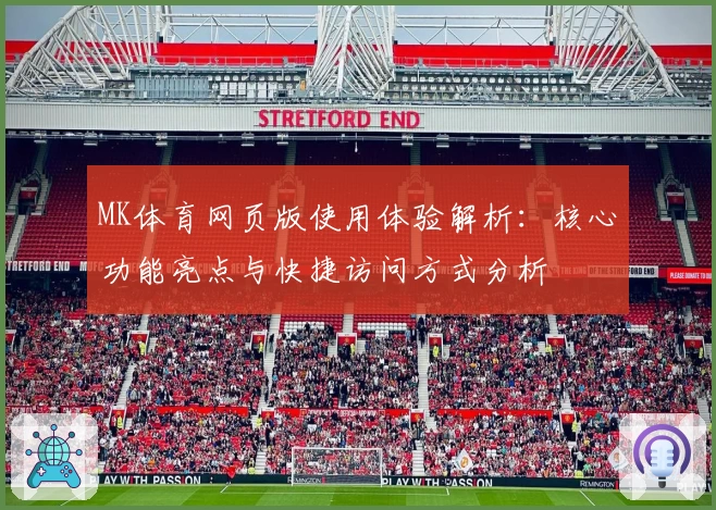 MK体育网页版使用体验解析：核心功能亮点与快捷访问方式分析