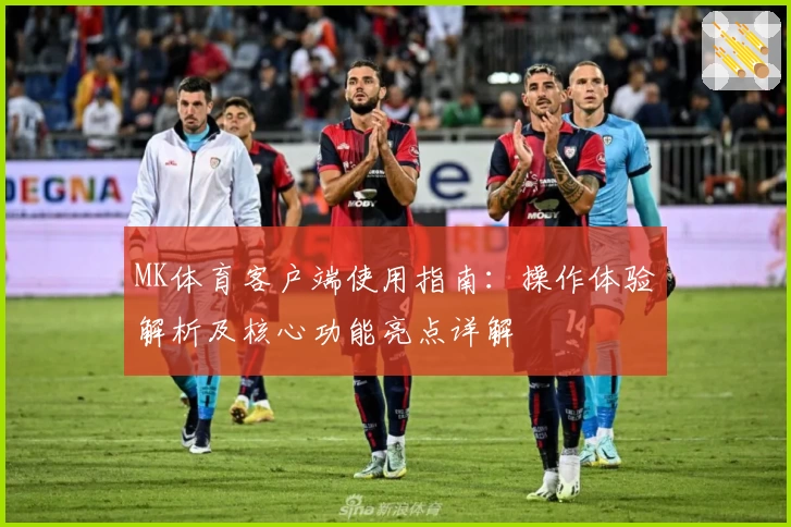 MK体育客户端使用指南：操作体验解析及核心功能亮点详解