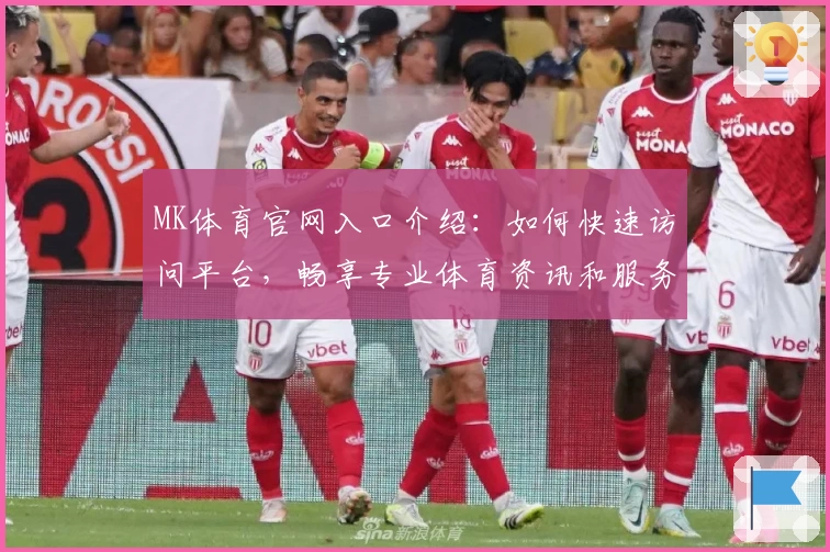 MK体育官网入口介绍：如何快速访问平台，畅享专业体育资讯和服务体验