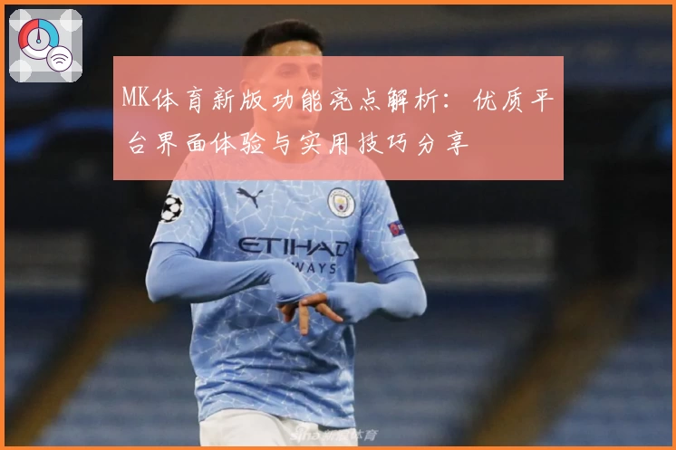 MK体育新版功能亮点解析：优质平台界面体验与实用技巧分享