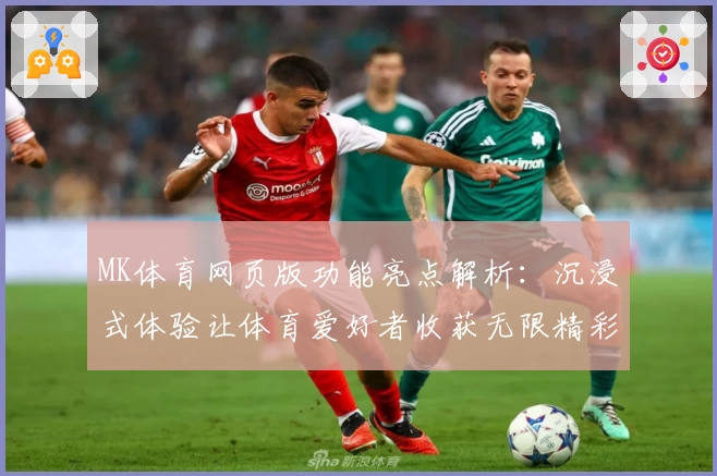 MK体育网页版功能亮点解析：沉浸式体验让体育爱好者收获无限精彩