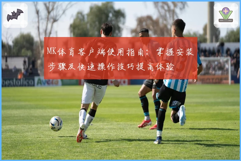 MK体育客户端使用指南：掌握安装步骤及快速操作技巧提高体验