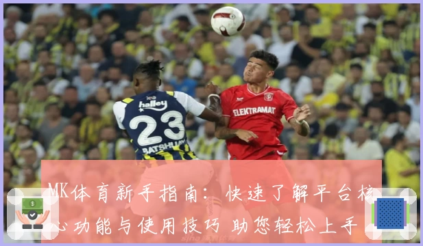 MK体育新手指南：快速了解平台核心功能与使用技巧 助您轻松上手
