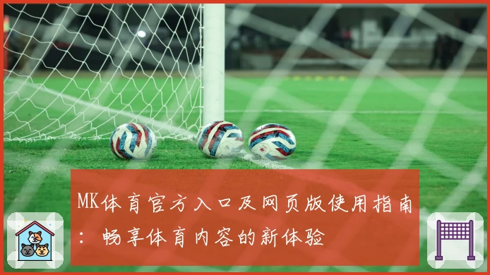 MK体育官方入口及网页版使用指南：畅享体育内容的新体验