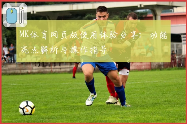 MK体育网页版使用体验分享：功能亮点解析与操作指导