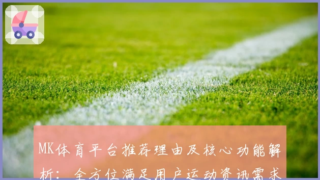 MK体育平台推荐理由及核心功能解析：全方位满足用户运动资讯需求