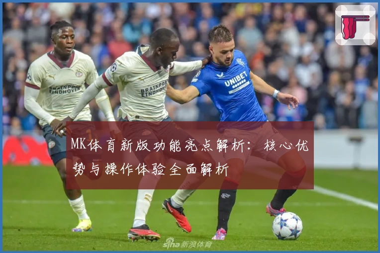 MK体育新版功能亮点解析：核心优势与操作体验全面解析