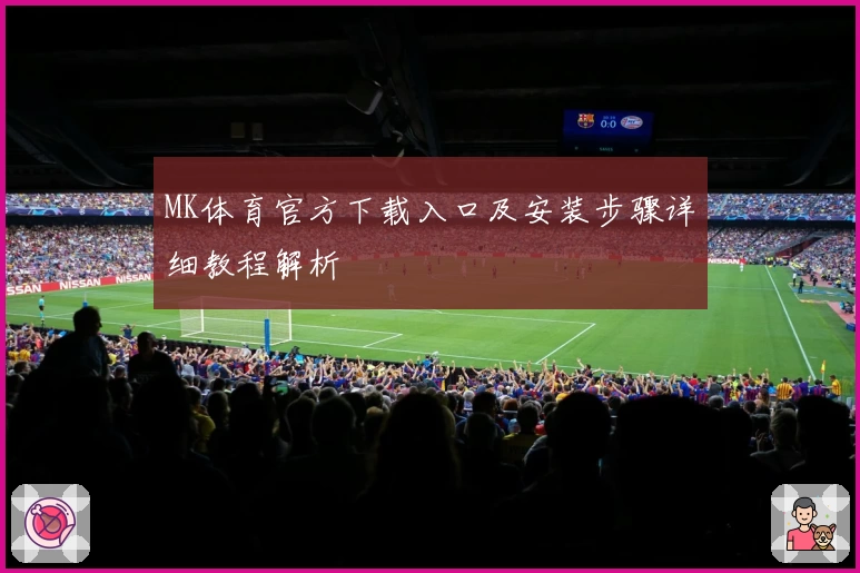 MK体育官方下载入口及安装步骤详细教程解析