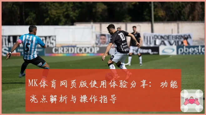 MK体育网页版使用体验分享：功能亮点解析与操作指导
