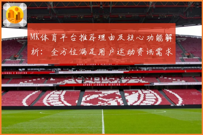 MK体育平台推荐理由及核心功能解析：全方位满足用户运动资讯需求