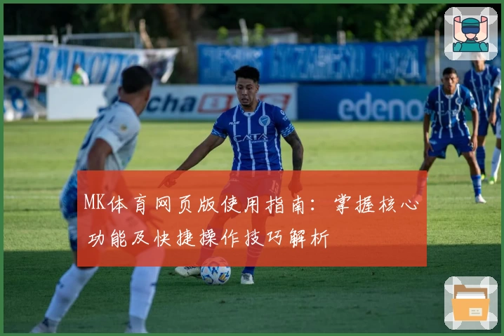 MK体育网页版使用指南：掌握核心功能及快捷操作技巧解析