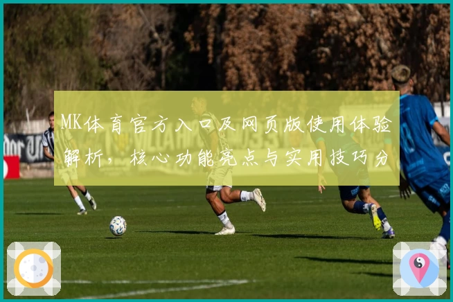 MK体育官方入口及网页版使用体验解析，核心功能亮点与实用技巧分享